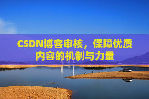 CSDN博客审核,保障优质内容的机制与力量